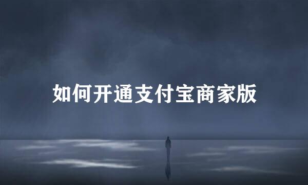 如何开通支付宝商家版