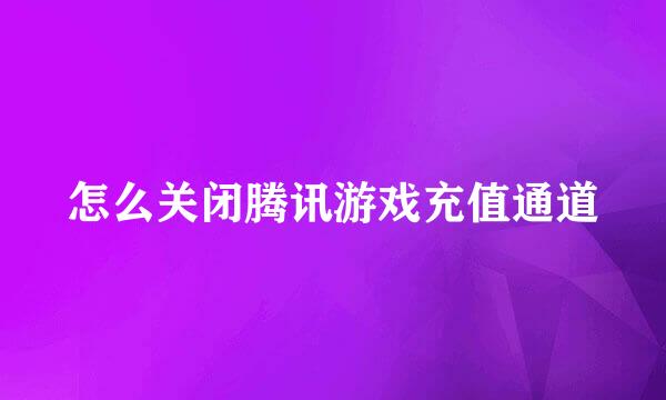 怎么关闭腾讯游戏充值通道