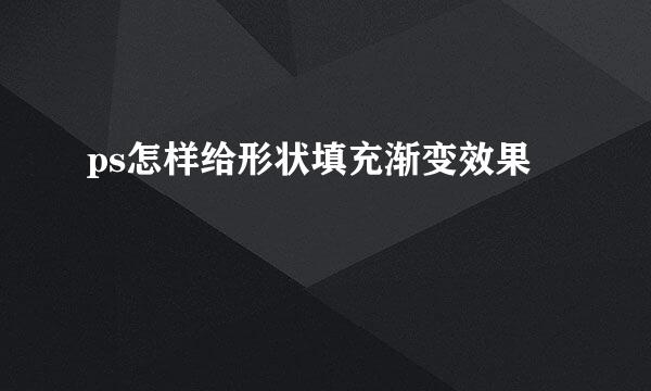 ps怎样给形状填充渐变效果