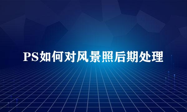 PS如何对风景照后期处理
