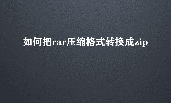 如何把rar压缩格式转换成zip