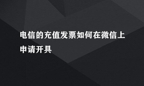 电信的充值发票如何在微信上申请开具