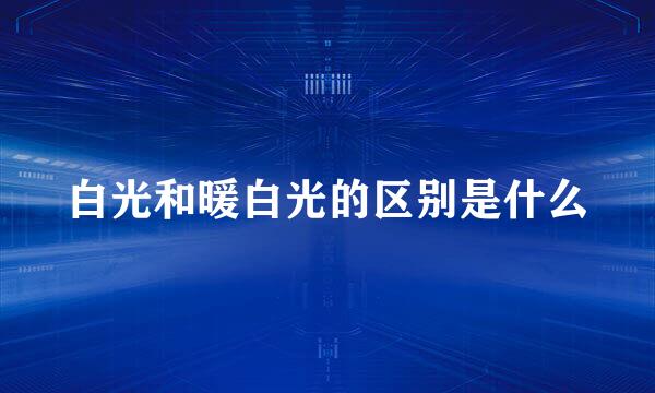 白光和暖白光的区别是什么