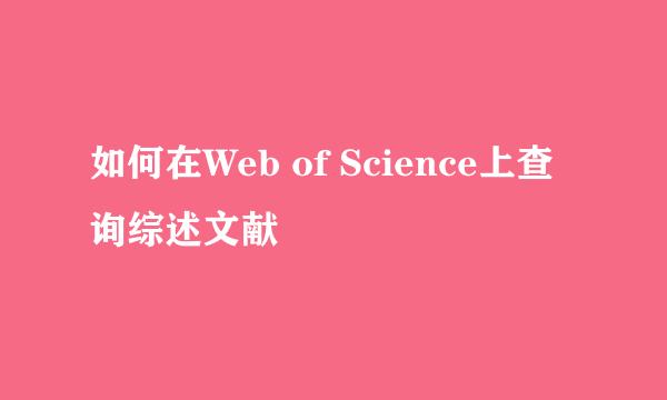 如何在Web of Science上查询综述文献