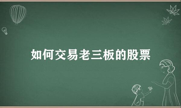 如何交易老三板的股票