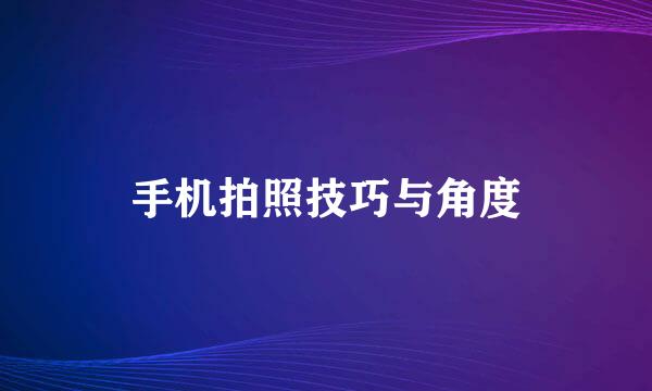 手机拍照技巧与角度