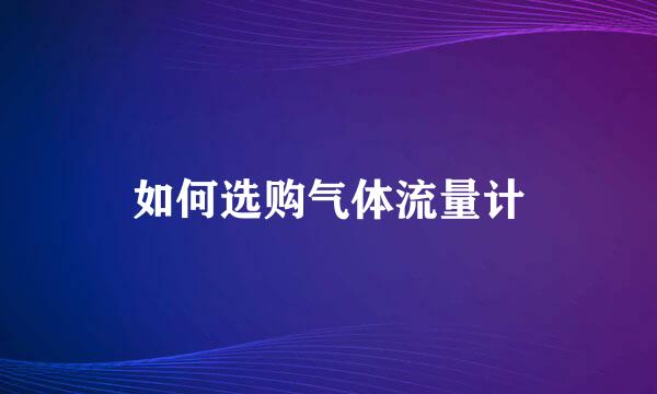 如何选购气体流量计