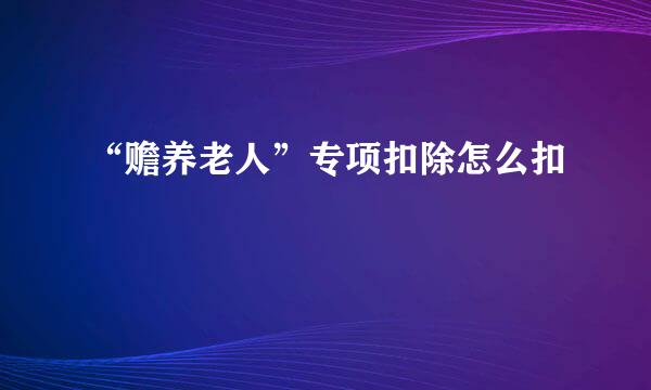 “赡养老人”专项扣除怎么扣