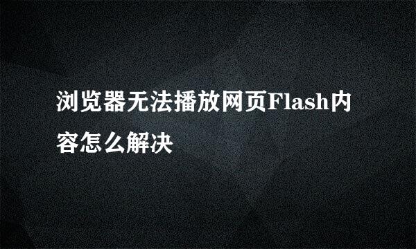 浏览器无法播放网页Flash内容怎么解决