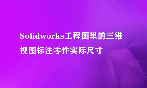 Solidworks工程图里的三维视图标注零件实际尺寸