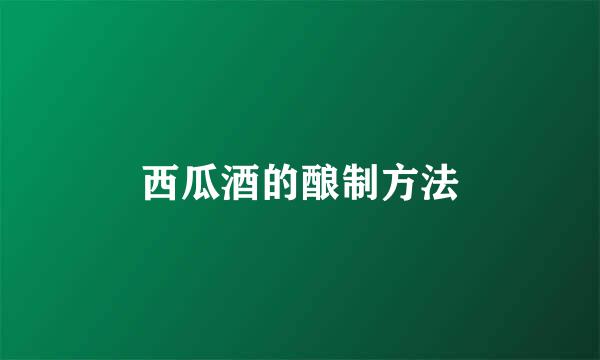 西瓜酒的酿制方法