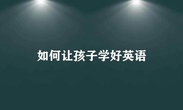 如何让孩子学好英语