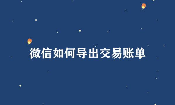 微信如何导出交易账单