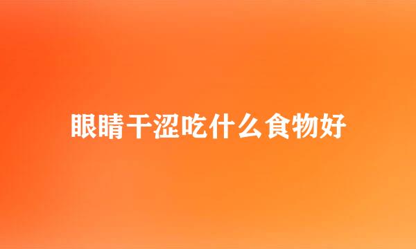 眼睛干涩吃什么食物好