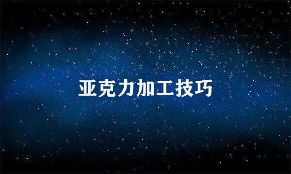 亚克力加工技巧