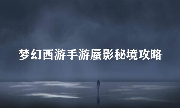 梦幻西游手游蜃影秘境攻略
