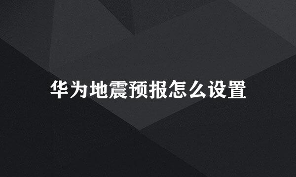 华为地震预报怎么设置