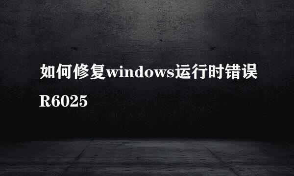 如何修复windows运行时错误R6025