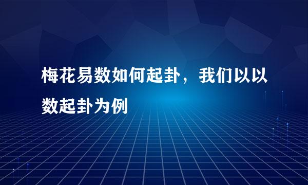 梅花易数如何起卦，我们以以数起卦为例
