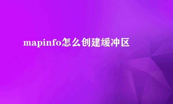 mapinfo怎么创建缓冲区