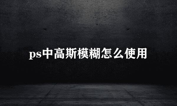ps中高斯模糊怎么使用