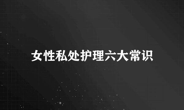 女性私处护理六大常识