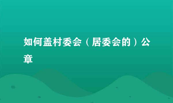 如何盖村委会（居委会的）公章