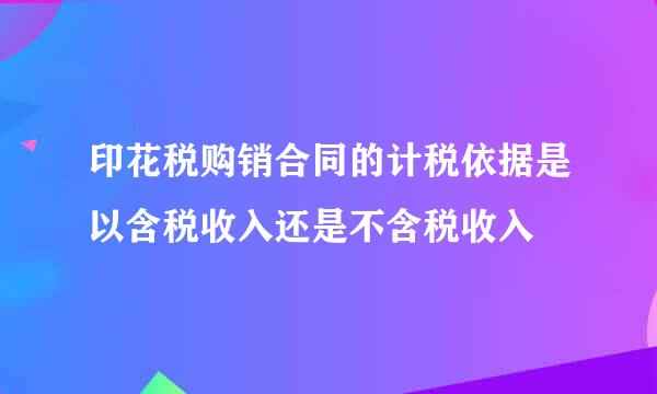 印花税购销合同的计税依据是以含税收入还是不含税收入