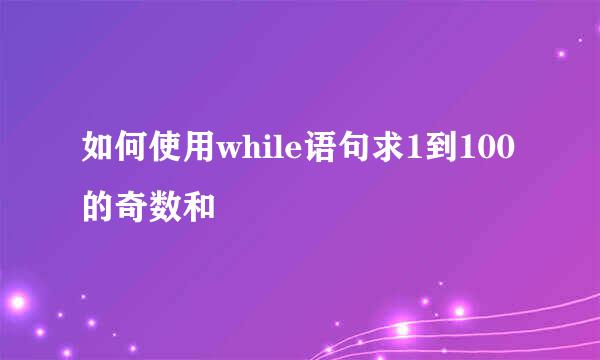 如何使用while语句求1到100的奇数和