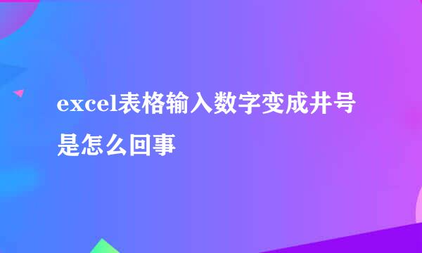 excel表格输入数字变成井号是怎么回事