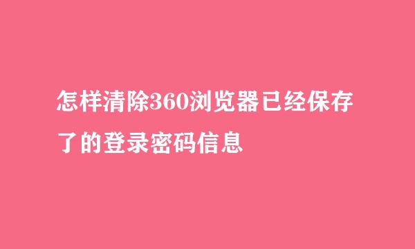 怎样清除360浏览器已经保存了的登录密码信息