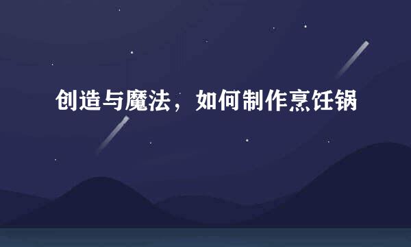 创造与魔法，如何制作烹饪锅