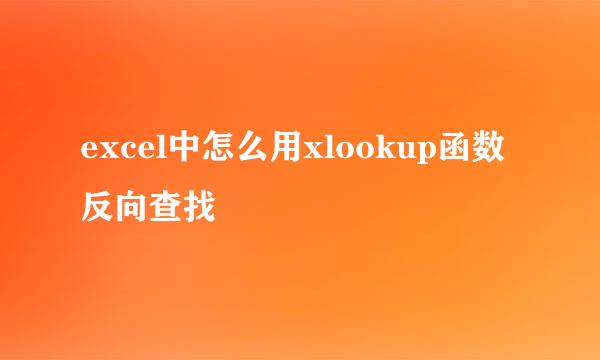 excel中怎么用xlookup函数反向查找