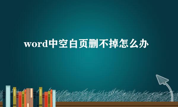 word中空白页删不掉怎么办