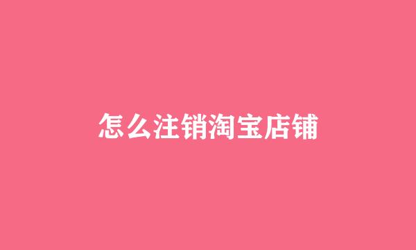 怎么注销淘宝店铺