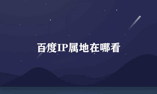 百度IP属地在哪看