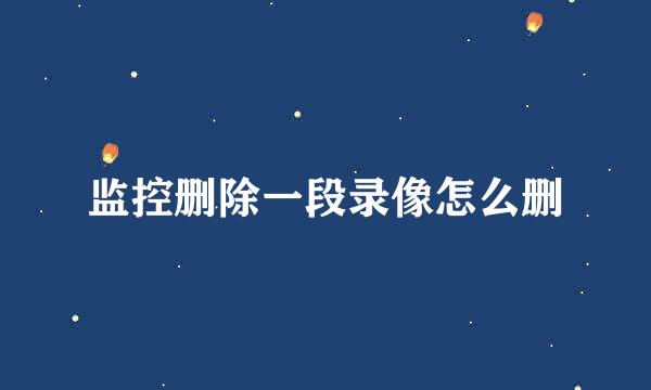监控删除一段录像怎么删