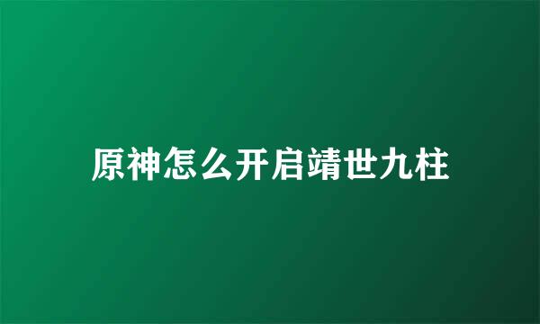 原神怎么开启靖世九柱