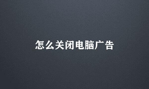 怎么关闭电脑广告