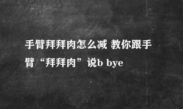手臂拜拜肉怎么减 教你跟手臂“拜拜肉”说b bye