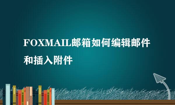 FOXMAIL邮箱如何编辑邮件和插入附件