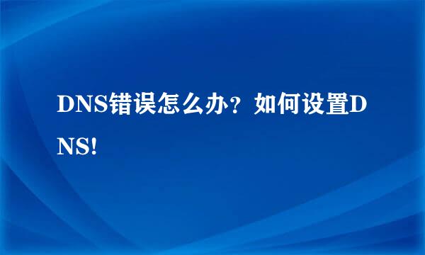 DNS错误怎么办？如何设置DNS!