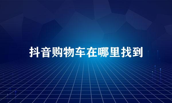 抖音购物车在哪里找到