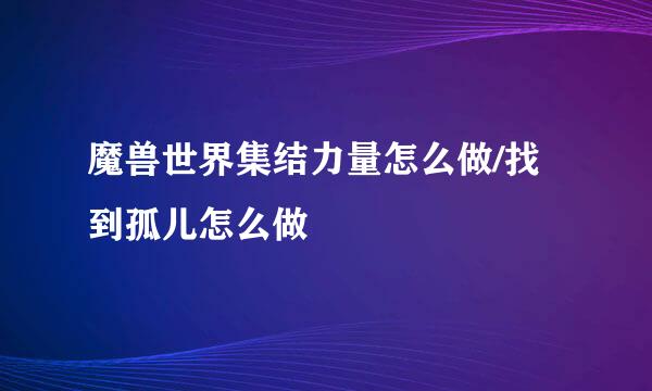 魔兽世界集结力量怎么做/找到孤儿怎么做