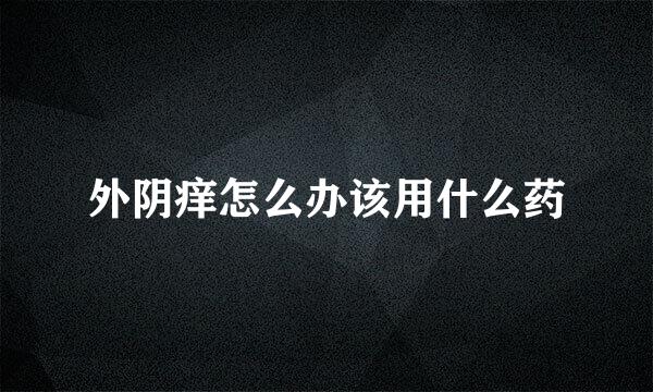 外阴痒怎么办该用什么药