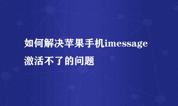 如何解决苹果手机imessage激活不了的问题