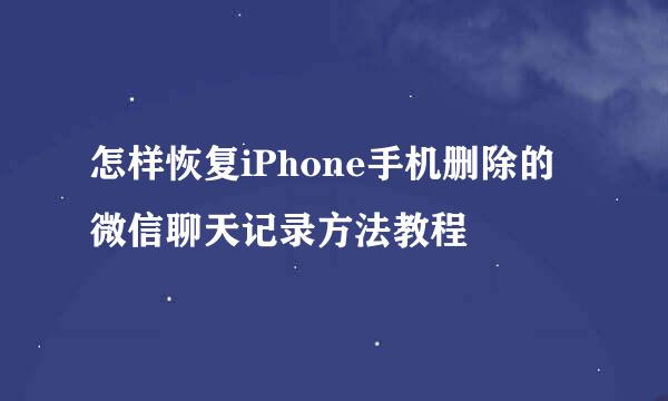怎样恢复iPhone手机删除的微信聊天记录方法教程