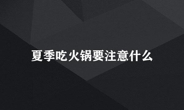 夏季吃火锅要注意什么