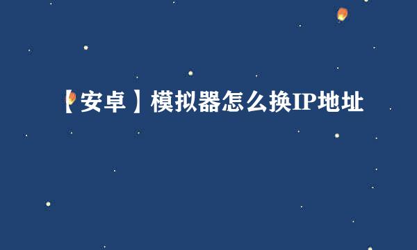 【安卓】模拟器怎么换IP地址