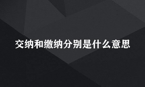 交纳和缴纳分别是什么意思